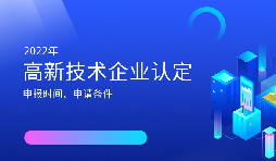 2022年高新技術(shù)企業(yè)認(rèn)定開始啦！